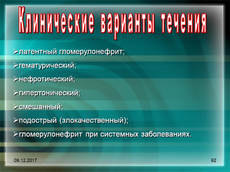 09.12.2017 92 Клинические варианты течения латентный гломерулонефрит;  гематурический;  нефротический;  гипертонический; 